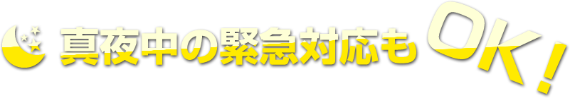 真夜中の緊急対応もOK!