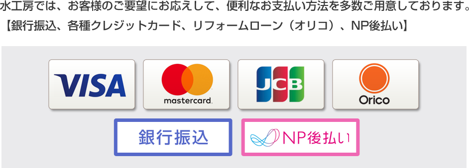 水工房では、お客様のご要望にお応えして、便利なお支払い方法を多数ご用意しております。【銀行振込、各種クレジットカード、リフォームローン（オリコ）、NP後払い】